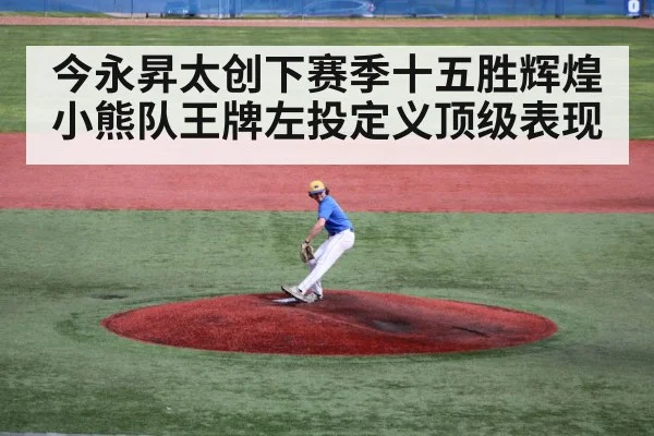 今永昇太创下赛季十五胜辉煌 小熊队王牌左投定义顶级表现