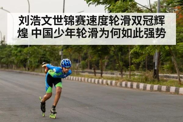 刘浩文世锦赛速度轮滑双冠辉煌 中国少年轮滑为何如此强势