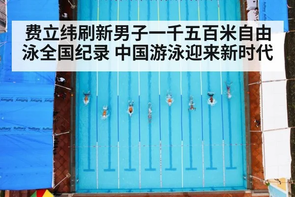 费立纬刷新男子一千五百米自由泳全国纪录 中国游泳迎来新时代