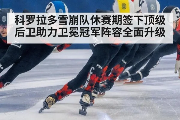 科罗拉多雪崩队休赛期签下顶级后卫助力卫冕冠军阵容全面升级