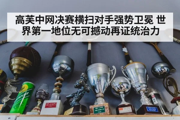 高芙中网决赛横扫对手强势卫冕 世界第一地位无可撼动再证统治力