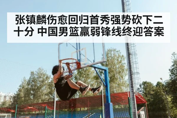 张镇麟伤愈回归首秀强势砍下二十分 中国男篮羸弱锋线终迎答案