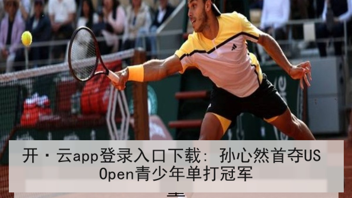 开·云app登录入口下载: 孙心然首夺US Open青少年单打冠军